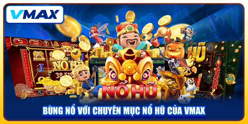 Bùng nổ với chuyên mục nổ hũ của VMAX