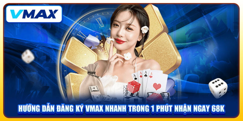 Hướng Dẫn Đăng Ký VMAX Nhanh Trong 1 Phút Nhận Ngay 68K