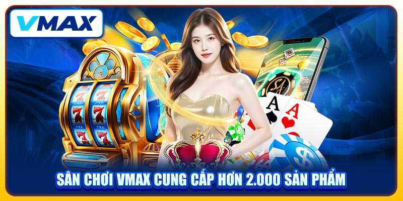 Sân chơi VMAX cung cấp hơn 2.000 sản phẩm