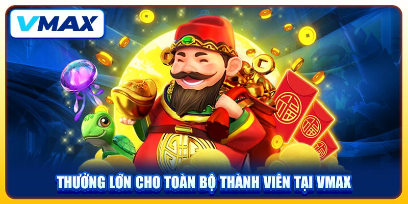 Thưởng lớn cho toàn bộ thành viên tại VMAX